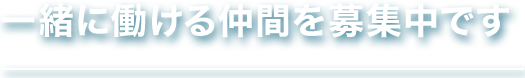 一緒に働ける仲間を募集中です